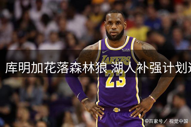 库明加花落森林狼 湖人补强计划遭遇挫折